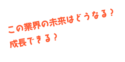 この業界の未来はどうなる？成長できる？