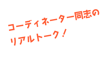 コーディネーター同志のリアルトーク！